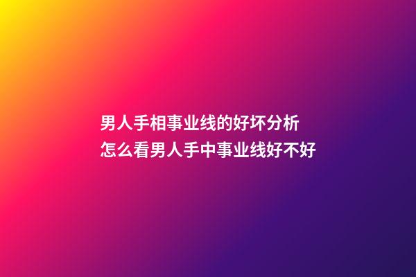 男人手相事业线的好坏分析 怎么看男人手中事业线好不好